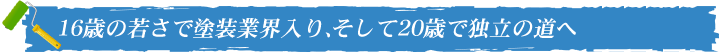 16歳の若さで塗装業界入り、そして20歳で独立の道へ