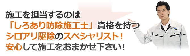 施工を担当するのは「しろあり防除施工士」の資格を持つシロアリ駆除のスペシャリスト！安心して施工をおまかせ下さい！