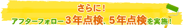 さらに！アフターフォロー３年点検、５年点検を実施！